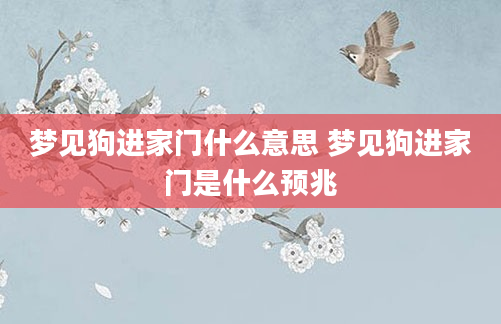 梦见狗进家门什么意思 梦见狗进家门是什么预兆