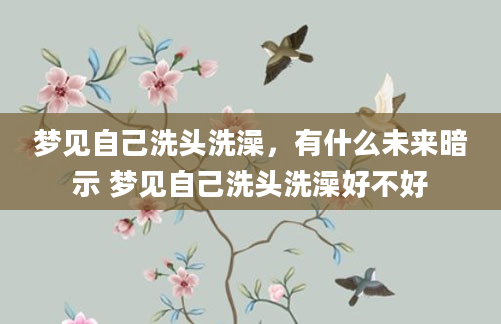 梦见自己洗头洗澡，有什么未来暗示 梦见自己洗头洗澡好不好
