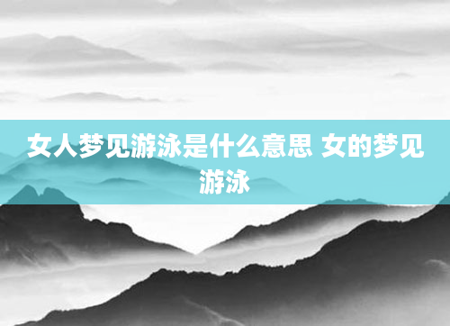 女人梦见游泳是什么意思 女的梦见游泳