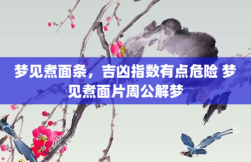 梦见煮面条，吉凶指数有点危险 梦见煮面片周公解梦