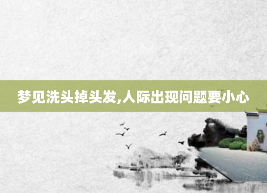 梦见洗头掉头发,人际出现问题要小心