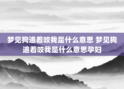 梦见狗追着咬我是什么意思 梦见狗追着咬我是什么意思孕妇