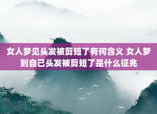 女人梦见头发被剪短了有何含义 女人梦到自己头发被剪短了是什么征兆