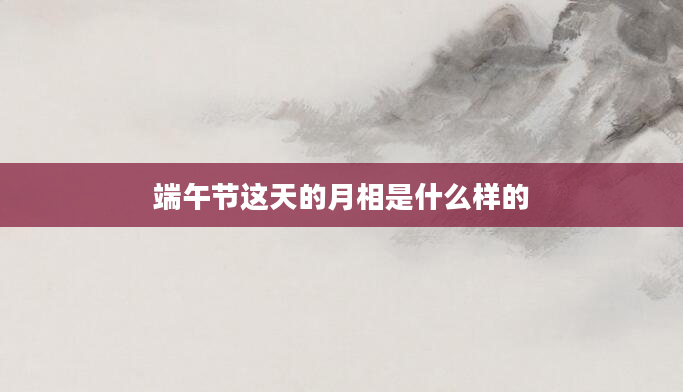 端午节这天的月相是什么样的