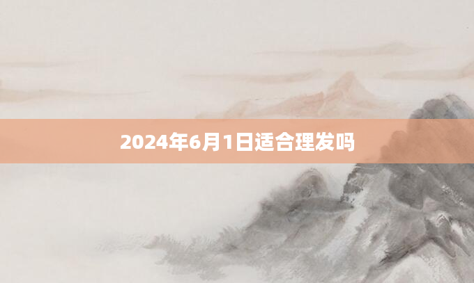 2024年6月1日适合理发吗