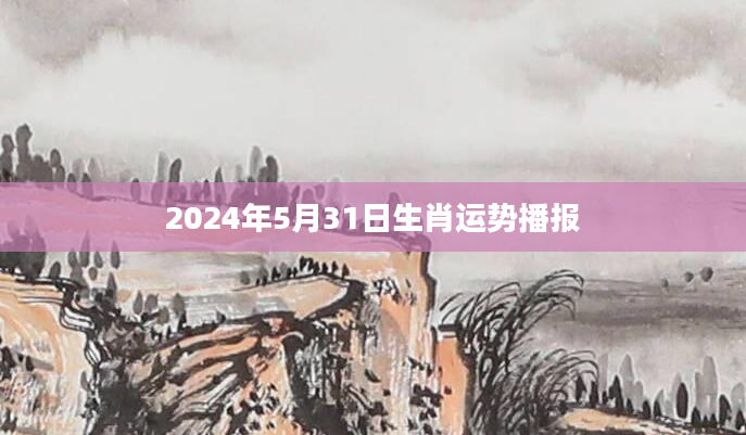2024年5月31日生肖运势播报