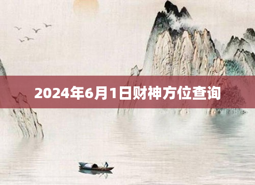2024年6月1日财神方位查询
