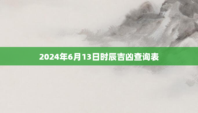 2024年6月13日时辰吉凶查询表