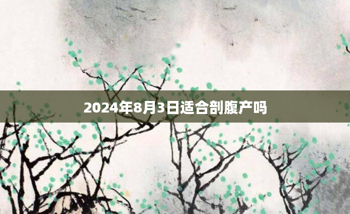 2024年8月3日适合剖腹产吗
