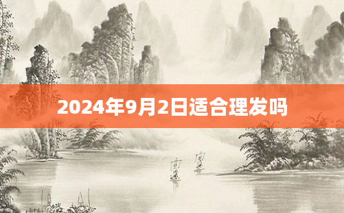 2024年9月2日适合理发吗