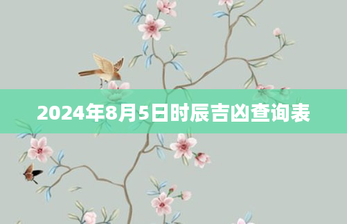 2024年8月5日时辰吉凶查询表