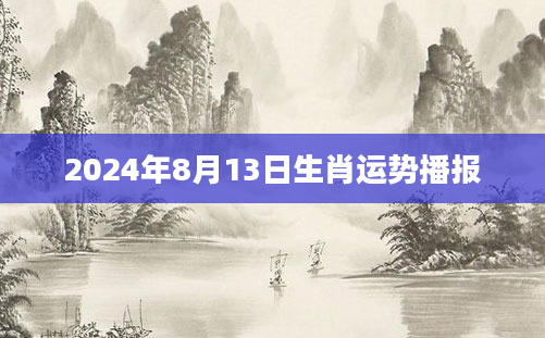 2024年8月13日生肖运势播报