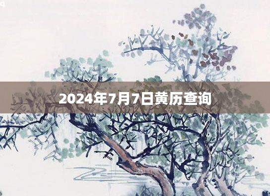 2024年7月7日黄历查询