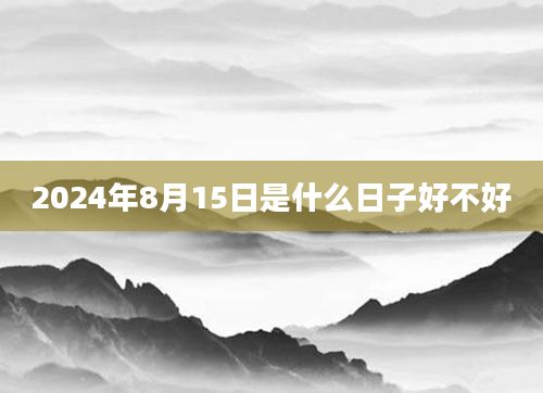 2024年8月15日是什么日子好不好
