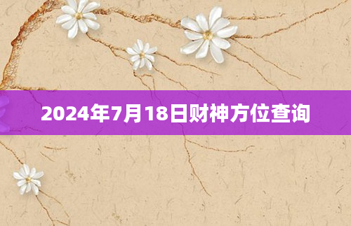 2024年7月18日财神方位查询