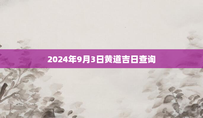 2024年9月3日黄道吉日查询