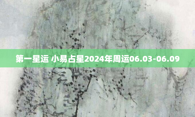 第一星运 小易占星2024年周运06.03-06.09