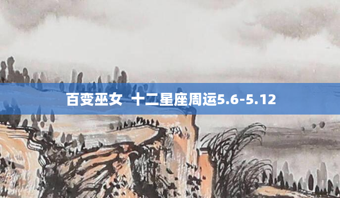 百变巫女  十二星座周运5.6-5.12