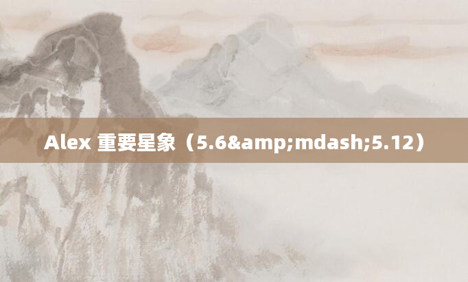 Alex 重要星象（5.6&mdash;5.12）