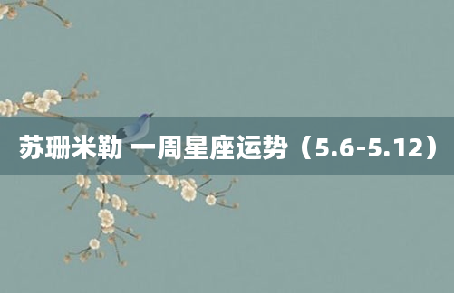 苏珊米勒 一周星座运势（5.6-5.12）