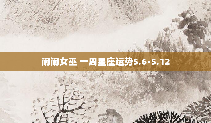闹闹女巫 一周星座运势5.6-5.12