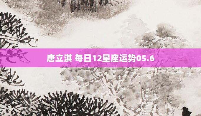 唐立淇 每日12星座运势05.6
