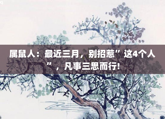 属鼠人：最近三月，别招惹”这4个人”，凡事三思而行!