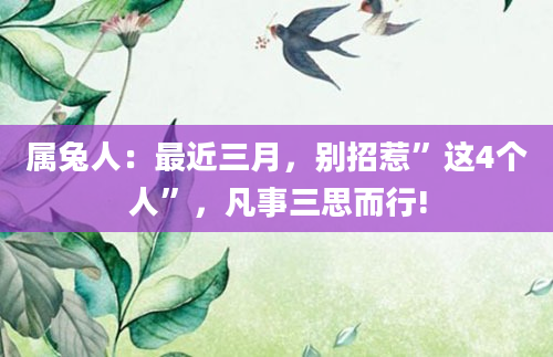 属兔人：最近三月，别招惹”这4个人”，凡事三思而行!