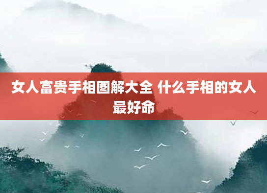 女人富贵手相图解大全 什么手相的女人最好命