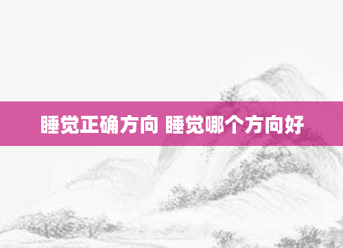 睡觉正确方向 睡觉哪个方向好
