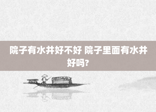院子有水井好不好 院子里面有水井好吗?