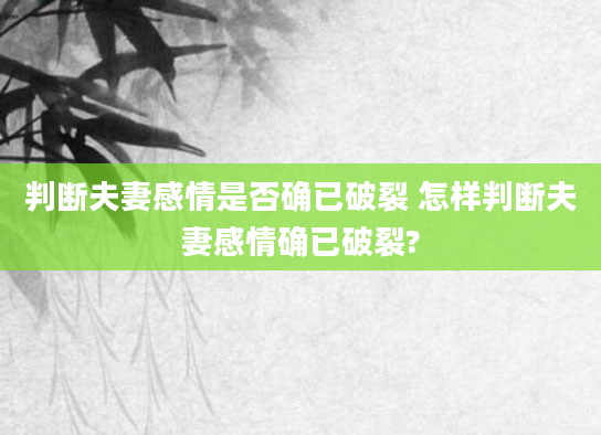 判断夫妻感情是否确已破裂 怎样判断夫妻感情确已破裂?