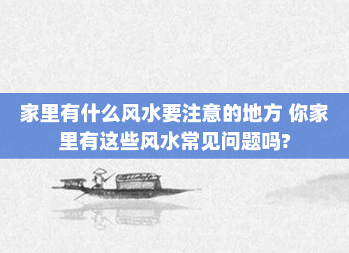 家里有什么风水要注意的地方 你家里有这些风水常见问题吗?