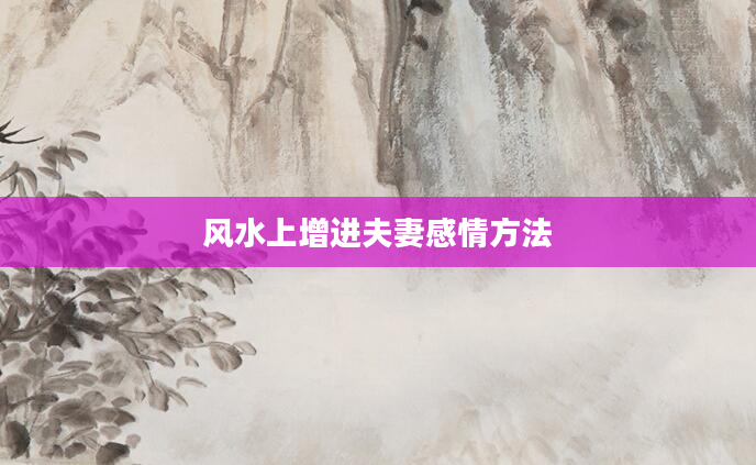 风水上增进夫妻感情方法