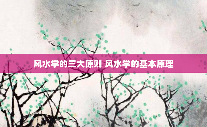 风水学的三大原则 风水学的基本原理
