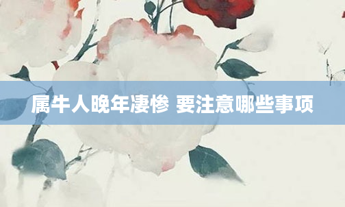 属牛人晚年凄惨 要注意哪些事项