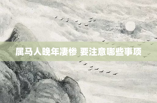 属马人晚年凄惨 要注意哪些事项