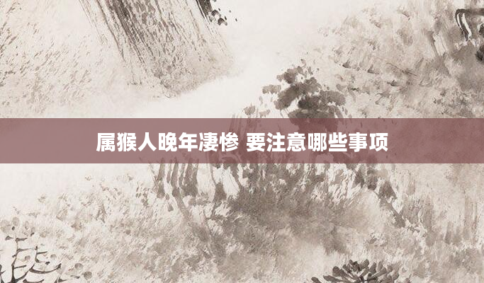 属猴人晚年凄惨 要注意哪些事项