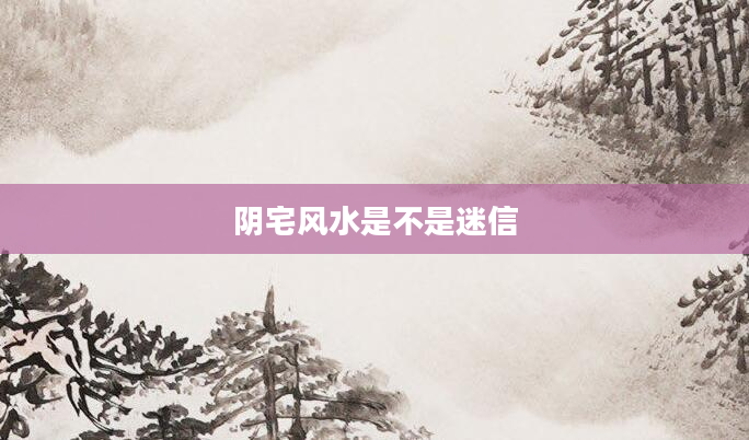 阴宅风水是不是迷信