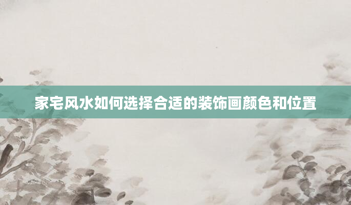 家宅风水如何选择合适的装饰画颜色和位置