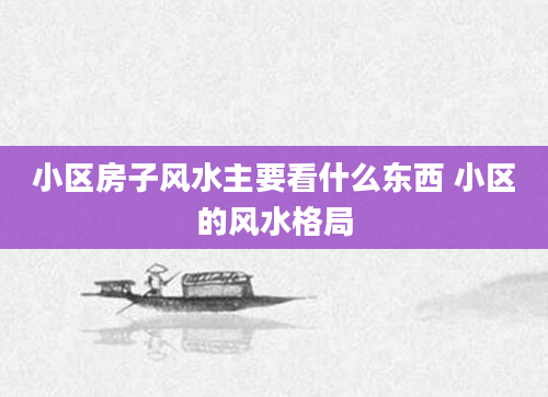 小区房子风水主要看什么东西 小区的风水格局