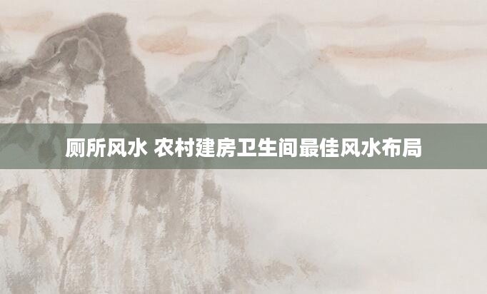 厕所风水 农村建房卫生间最佳风水布局