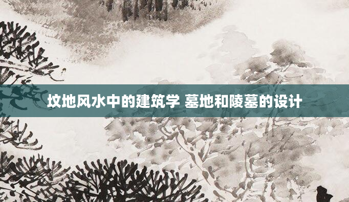 坟地风水中的建筑学 墓地和陵墓的设计