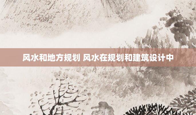 风水和地方规划 风水在规划和建筑设计中