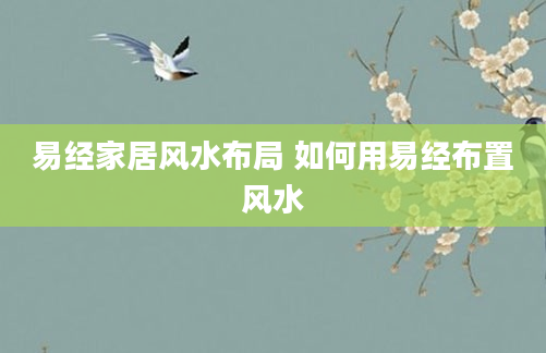 易经家居风水布局 如何用易经布置风水