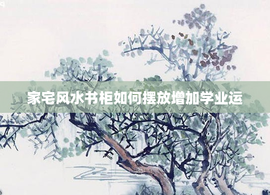 家宅风水书柜如何摆放增加学业运