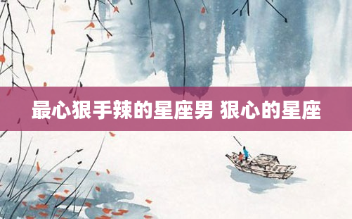 最心狠手辣的星座男 狠心的星座