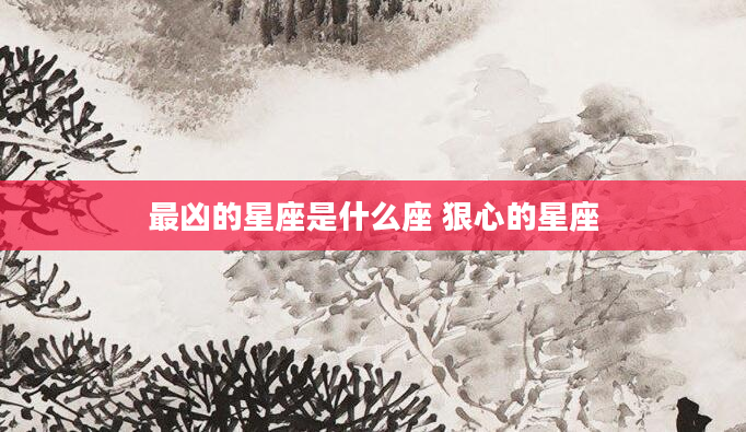 最凶的星座是什么座 狠心的星座