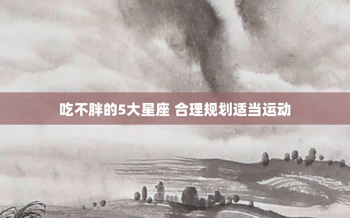 吃不胖的5大星座 合理规划适当运动