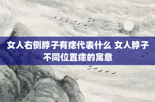 女人右侧脖子有痣代表什么 女人脖子不同位置痣的寓意